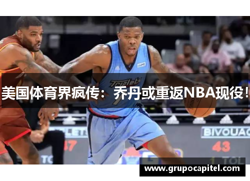 美国体育界疯传：乔丹或重返NBA现役！